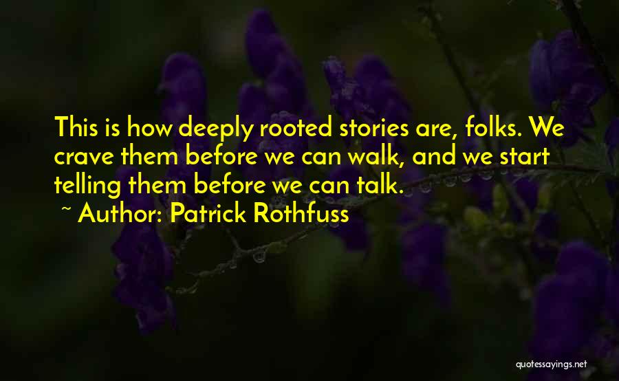 Patrick Rothfuss Quotes: This Is How Deeply Rooted Stories Are, Folks. We Crave Them Before We Can Walk, And We Start Telling Them