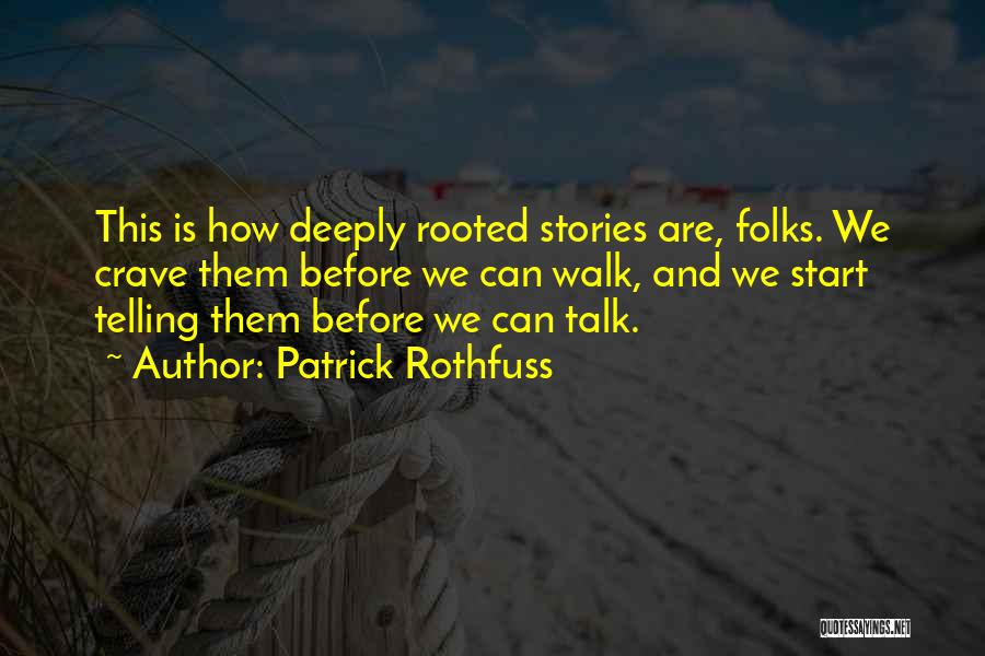 Patrick Rothfuss Quotes: This Is How Deeply Rooted Stories Are, Folks. We Crave Them Before We Can Walk, And We Start Telling Them