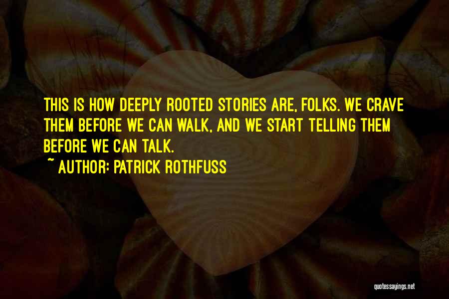 Patrick Rothfuss Quotes: This Is How Deeply Rooted Stories Are, Folks. We Crave Them Before We Can Walk, And We Start Telling Them