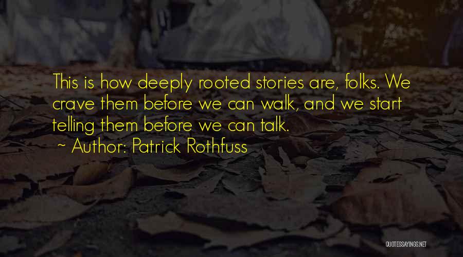 Patrick Rothfuss Quotes: This Is How Deeply Rooted Stories Are, Folks. We Crave Them Before We Can Walk, And We Start Telling Them