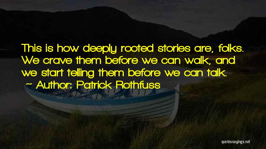 Patrick Rothfuss Quotes: This Is How Deeply Rooted Stories Are, Folks. We Crave Them Before We Can Walk, And We Start Telling Them