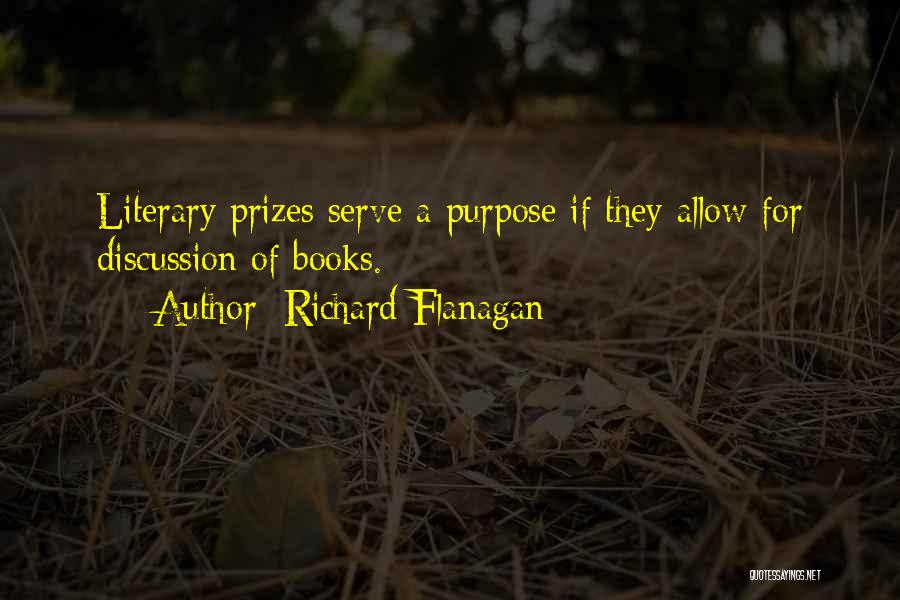 Richard Flanagan Quotes: Literary Prizes Serve A Purpose If They Allow For Discussion Of Books.