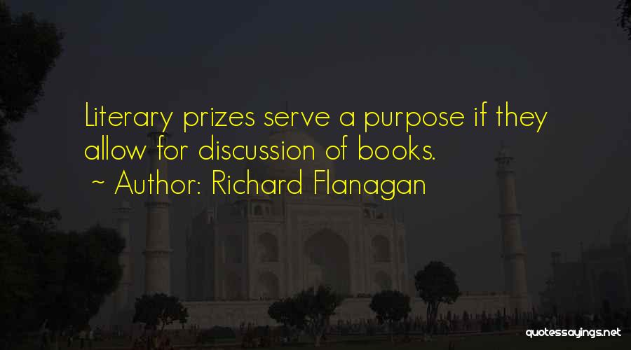 Richard Flanagan Quotes: Literary Prizes Serve A Purpose If They Allow For Discussion Of Books.