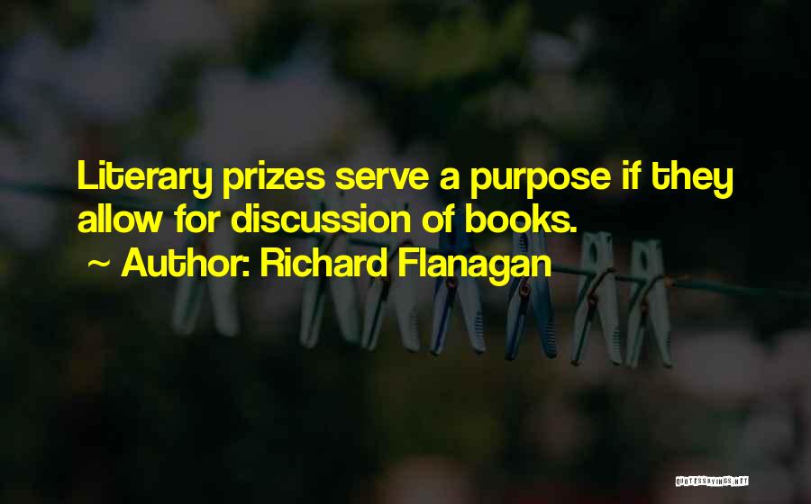 Richard Flanagan Quotes: Literary Prizes Serve A Purpose If They Allow For Discussion Of Books.