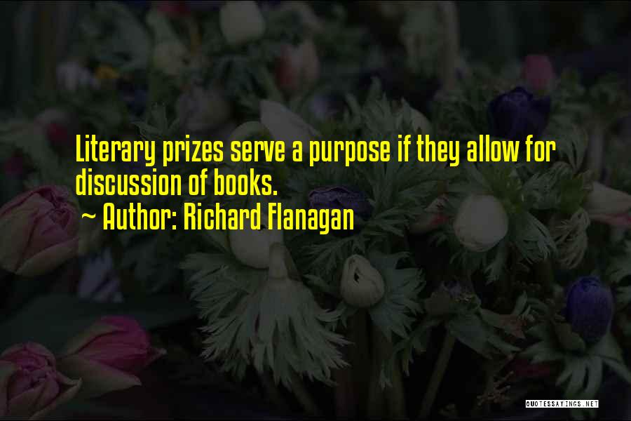 Richard Flanagan Quotes: Literary Prizes Serve A Purpose If They Allow For Discussion Of Books.