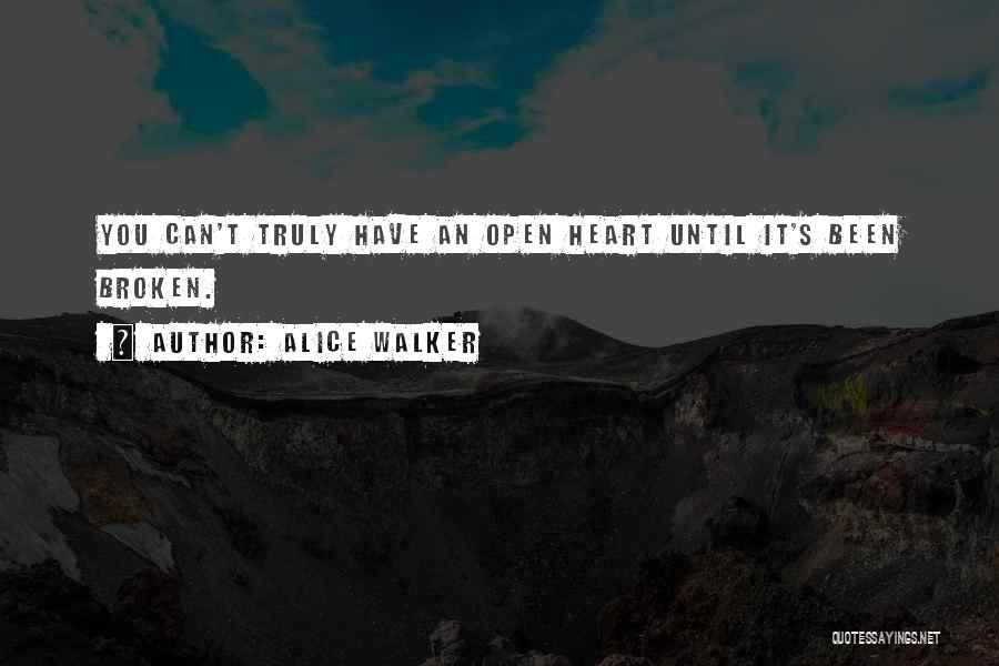 Alice Walker Quotes: You Can't Truly Have An Open Heart Until It's Been Broken.