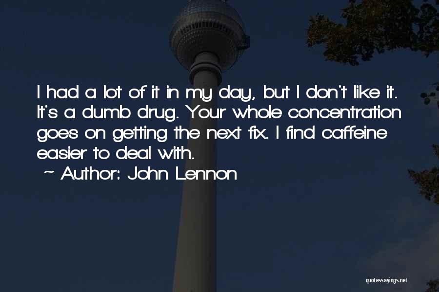 John Lennon Quotes: I Had A Lot Of It In My Day, But I Don't Like It. It's A Dumb Drug. Your Whole