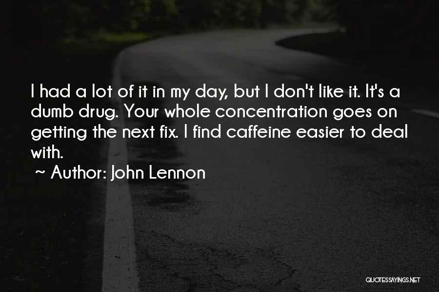 John Lennon Quotes: I Had A Lot Of It In My Day, But I Don't Like It. It's A Dumb Drug. Your Whole