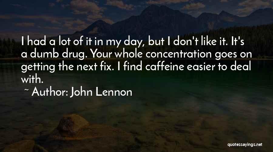 John Lennon Quotes: I Had A Lot Of It In My Day, But I Don't Like It. It's A Dumb Drug. Your Whole