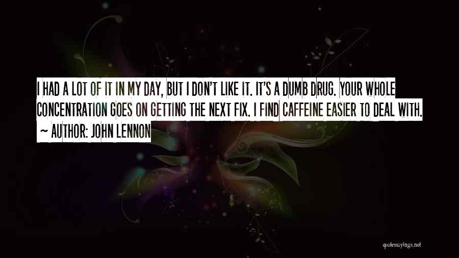 John Lennon Quotes: I Had A Lot Of It In My Day, But I Don't Like It. It's A Dumb Drug. Your Whole