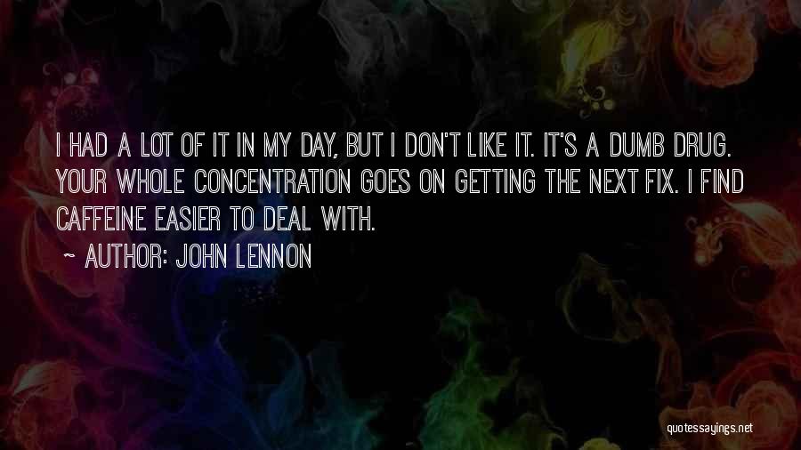 John Lennon Quotes: I Had A Lot Of It In My Day, But I Don't Like It. It's A Dumb Drug. Your Whole