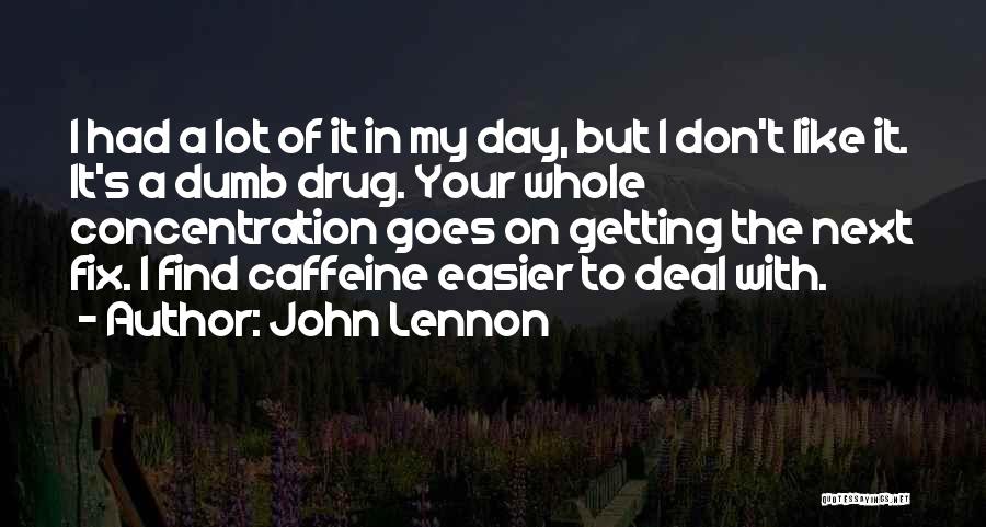 John Lennon Quotes: I Had A Lot Of It In My Day, But I Don't Like It. It's A Dumb Drug. Your Whole