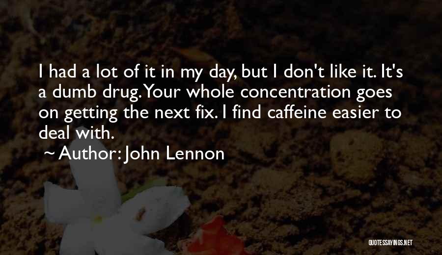 John Lennon Quotes: I Had A Lot Of It In My Day, But I Don't Like It. It's A Dumb Drug. Your Whole