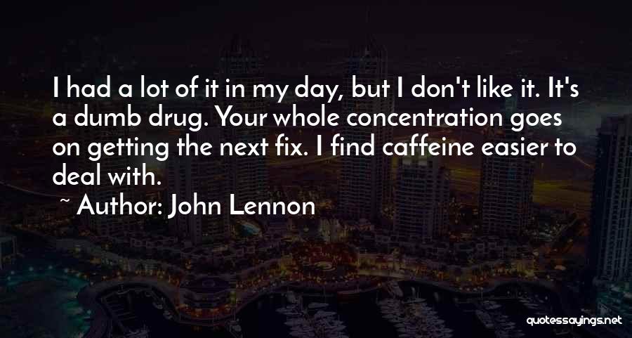 John Lennon Quotes: I Had A Lot Of It In My Day, But I Don't Like It. It's A Dumb Drug. Your Whole