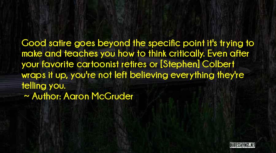 Aaron McGruder Quotes: Good Satire Goes Beyond The Specific Point It's Trying To Make And Teaches You How To Think Critically. Even After