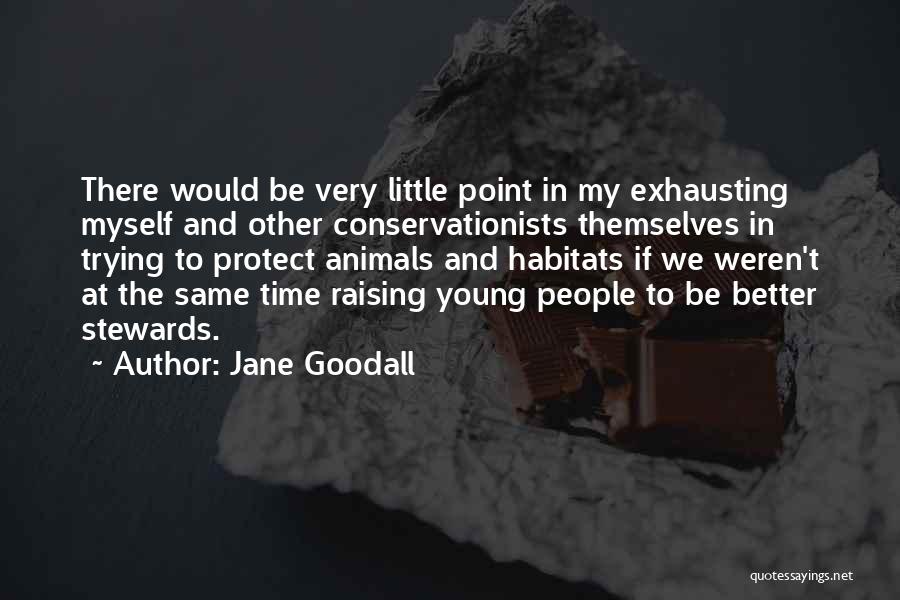 Jane Goodall Quotes: There Would Be Very Little Point In My Exhausting Myself And Other Conservationists Themselves In Trying To Protect Animals And