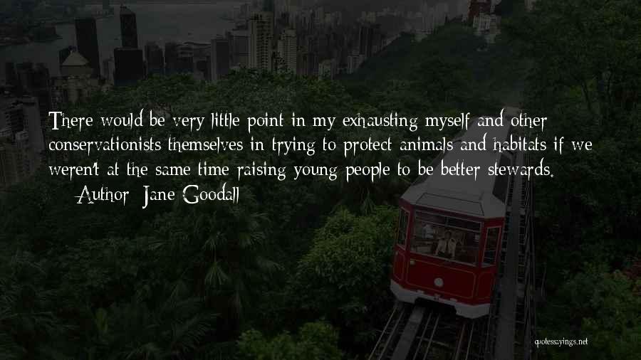 Jane Goodall Quotes: There Would Be Very Little Point In My Exhausting Myself And Other Conservationists Themselves In Trying To Protect Animals And