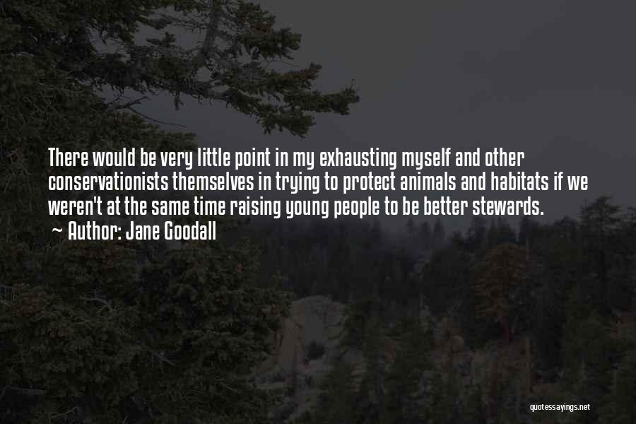 Jane Goodall Quotes: There Would Be Very Little Point In My Exhausting Myself And Other Conservationists Themselves In Trying To Protect Animals And