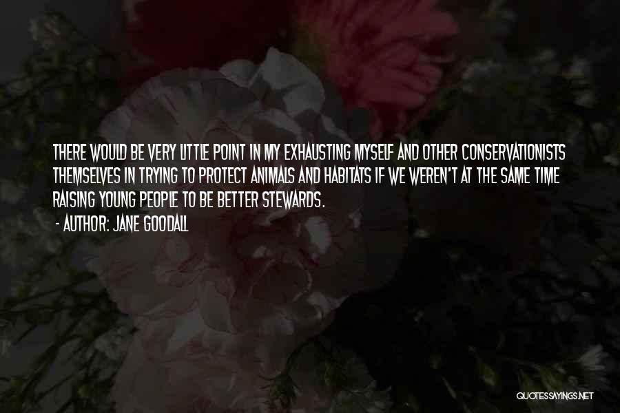 Jane Goodall Quotes: There Would Be Very Little Point In My Exhausting Myself And Other Conservationists Themselves In Trying To Protect Animals And