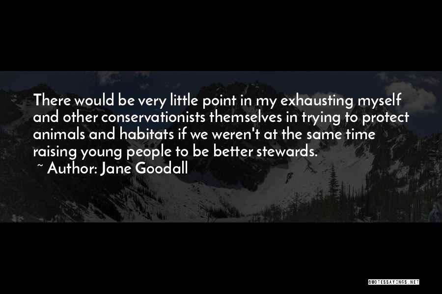 Jane Goodall Quotes: There Would Be Very Little Point In My Exhausting Myself And Other Conservationists Themselves In Trying To Protect Animals And