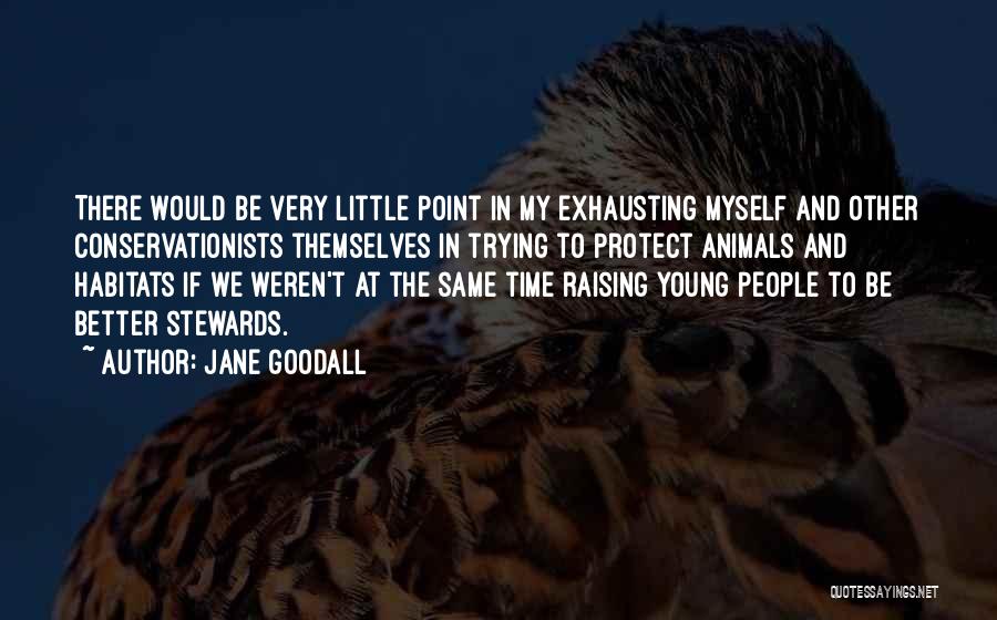 Jane Goodall Quotes: There Would Be Very Little Point In My Exhausting Myself And Other Conservationists Themselves In Trying To Protect Animals And