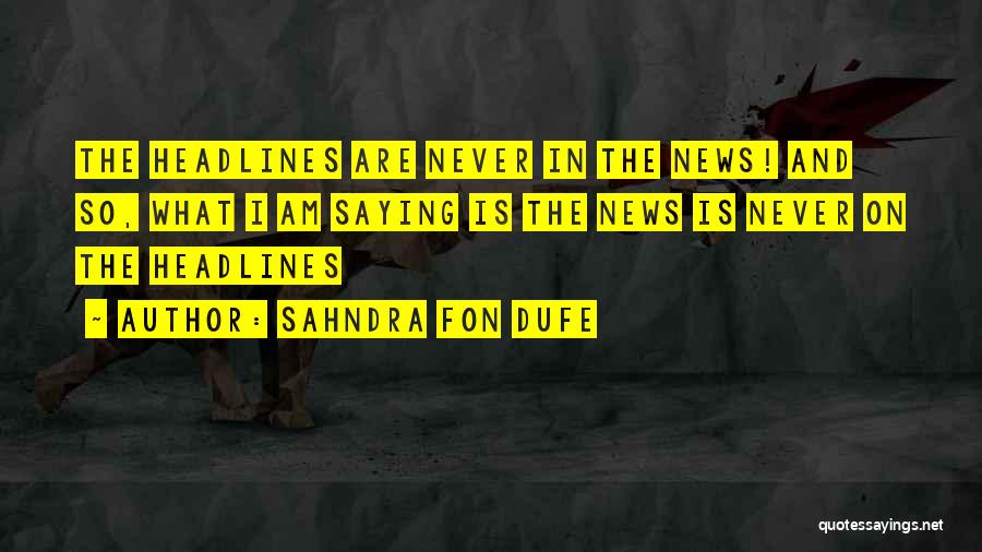 Sahndra Fon Dufe Quotes: The Headlines Are Never In The News! And So, What I Am Saying Is The News Is Never On The