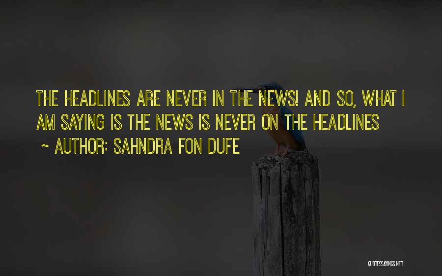 Sahndra Fon Dufe Quotes: The Headlines Are Never In The News! And So, What I Am Saying Is The News Is Never On The