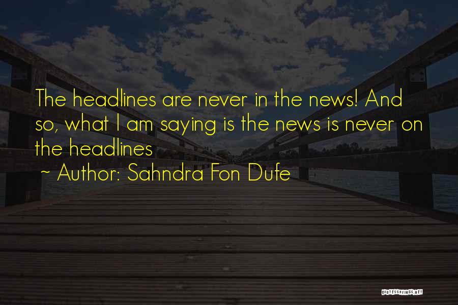 Sahndra Fon Dufe Quotes: The Headlines Are Never In The News! And So, What I Am Saying Is The News Is Never On The