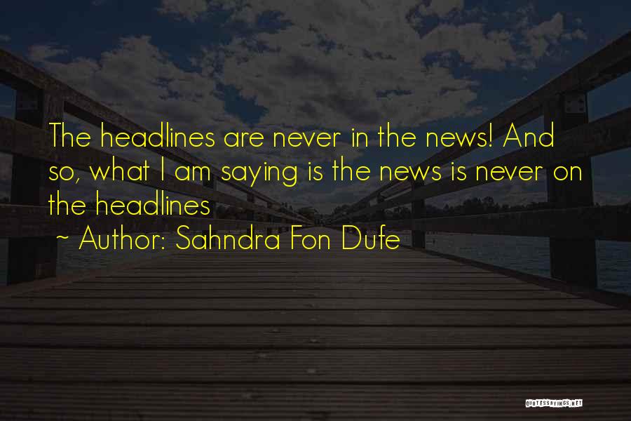 Sahndra Fon Dufe Quotes: The Headlines Are Never In The News! And So, What I Am Saying Is The News Is Never On The