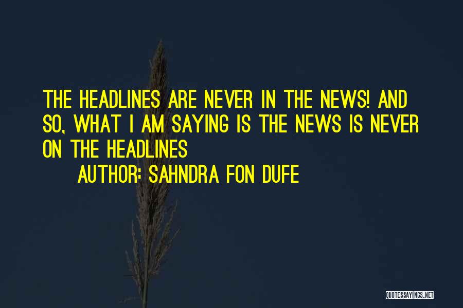 Sahndra Fon Dufe Quotes: The Headlines Are Never In The News! And So, What I Am Saying Is The News Is Never On The