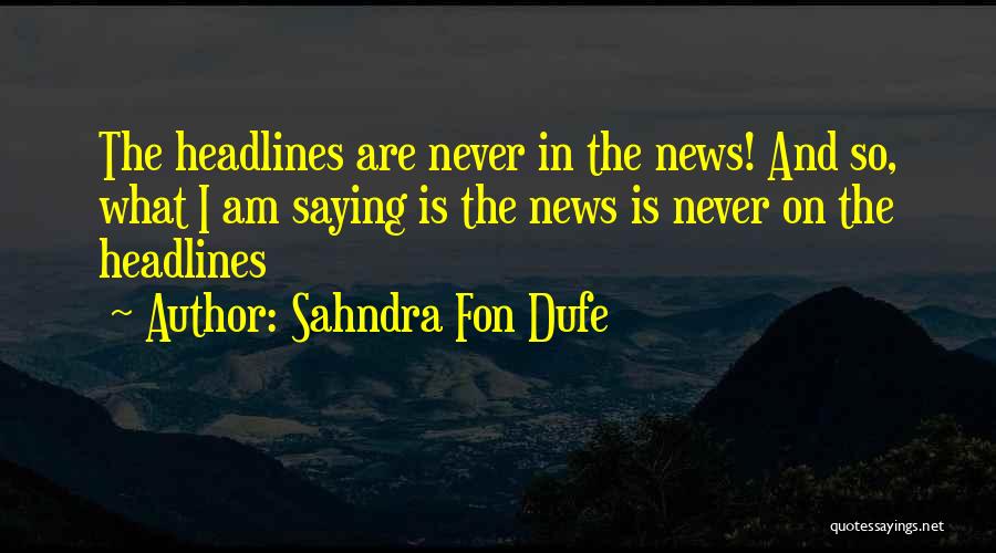 Sahndra Fon Dufe Quotes: The Headlines Are Never In The News! And So, What I Am Saying Is The News Is Never On The