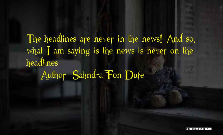 Sahndra Fon Dufe Quotes: The Headlines Are Never In The News! And So, What I Am Saying Is The News Is Never On The