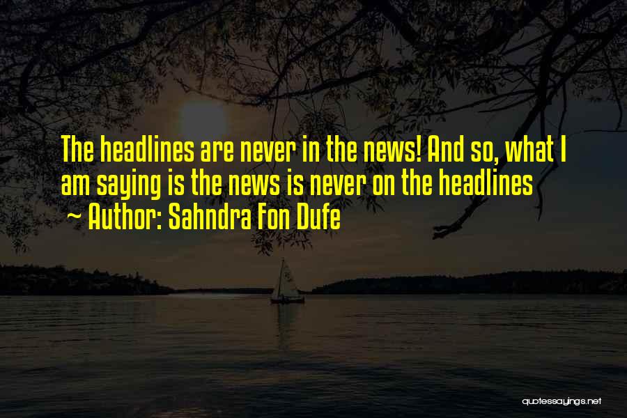 Sahndra Fon Dufe Quotes: The Headlines Are Never In The News! And So, What I Am Saying Is The News Is Never On The