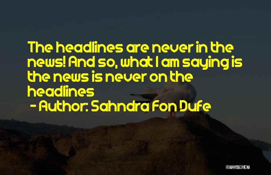 Sahndra Fon Dufe Quotes: The Headlines Are Never In The News! And So, What I Am Saying Is The News Is Never On The