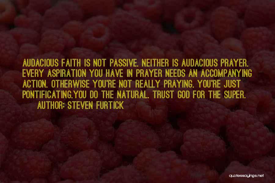 Steven Furtick Quotes: Audacious Faith Is Not Passive. Neither Is Audacious Prayer. Every Aspiration You Have In Prayer Needs An Accompanying Action. Otherwise