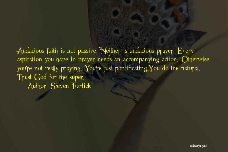 Steven Furtick Quotes: Audacious Faith Is Not Passive. Neither Is Audacious Prayer. Every Aspiration You Have In Prayer Needs An Accompanying Action. Otherwise