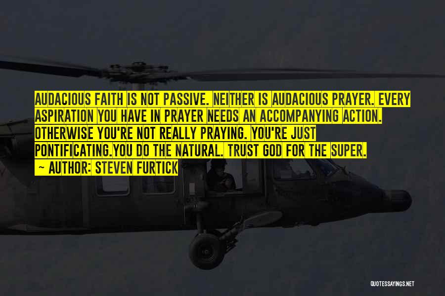 Steven Furtick Quotes: Audacious Faith Is Not Passive. Neither Is Audacious Prayer. Every Aspiration You Have In Prayer Needs An Accompanying Action. Otherwise