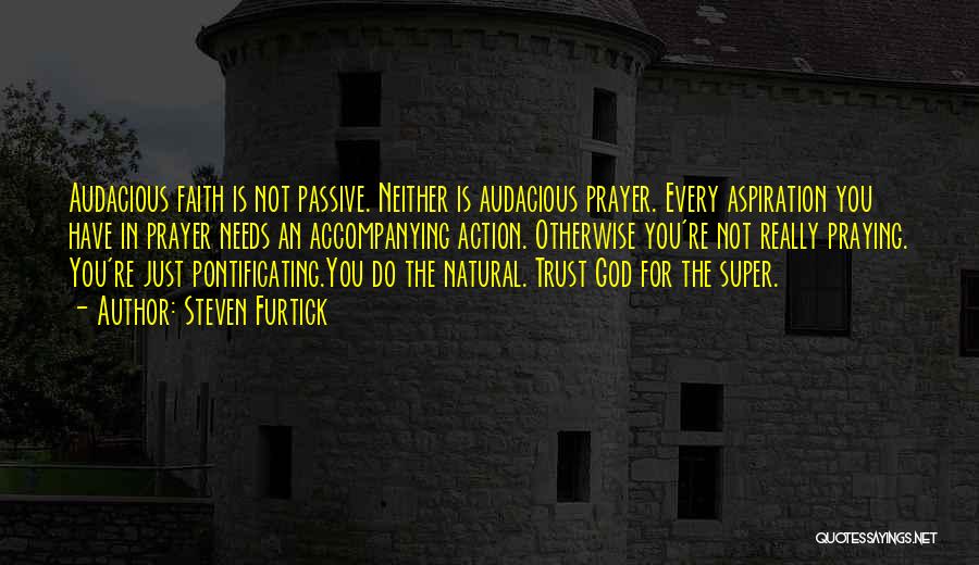 Steven Furtick Quotes: Audacious Faith Is Not Passive. Neither Is Audacious Prayer. Every Aspiration You Have In Prayer Needs An Accompanying Action. Otherwise