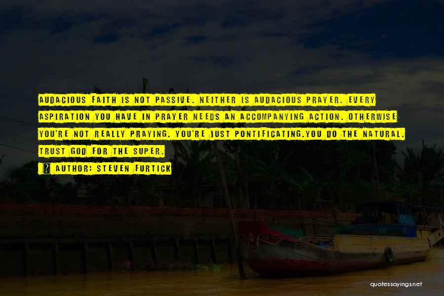 Steven Furtick Quotes: Audacious Faith Is Not Passive. Neither Is Audacious Prayer. Every Aspiration You Have In Prayer Needs An Accompanying Action. Otherwise