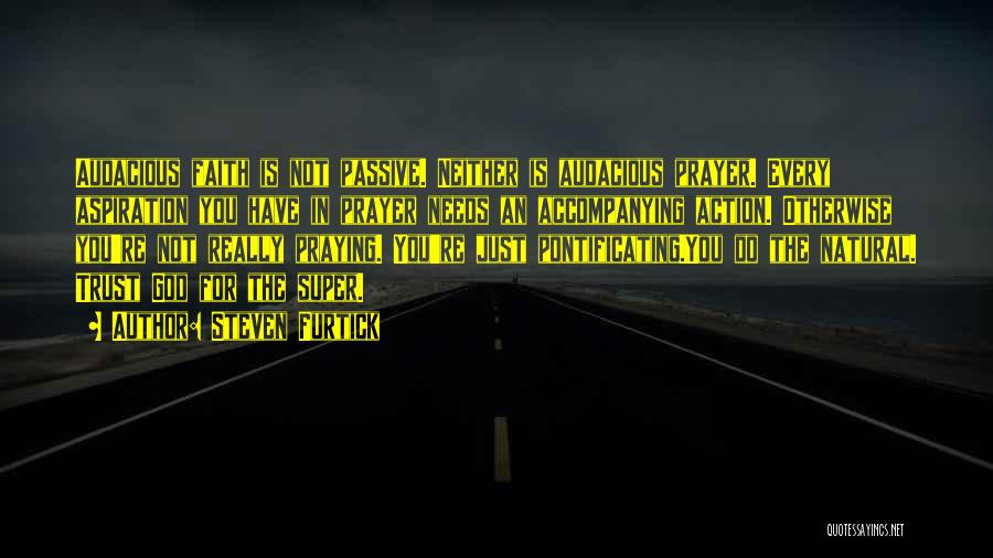 Steven Furtick Quotes: Audacious Faith Is Not Passive. Neither Is Audacious Prayer. Every Aspiration You Have In Prayer Needs An Accompanying Action. Otherwise