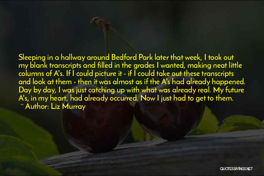 Liz Murray Quotes: Sleeping In A Hallway Around Bedford Park Later That Week, I Took Out My Blank Transcripts And Filled In The