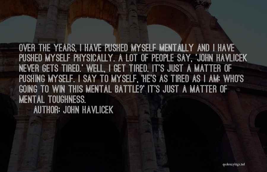 John Havlicek Quotes: Over The Years, I Have Pushed Myself Mentally And I Have Pushed Myself Physically. A Lot Of People Say, 'john