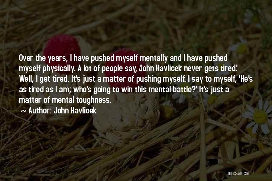 John Havlicek Quotes: Over The Years, I Have Pushed Myself Mentally And I Have Pushed Myself Physically. A Lot Of People Say, 'john