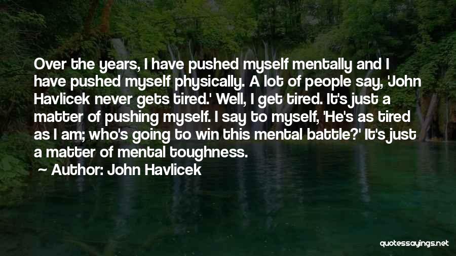 John Havlicek Quotes: Over The Years, I Have Pushed Myself Mentally And I Have Pushed Myself Physically. A Lot Of People Say, 'john