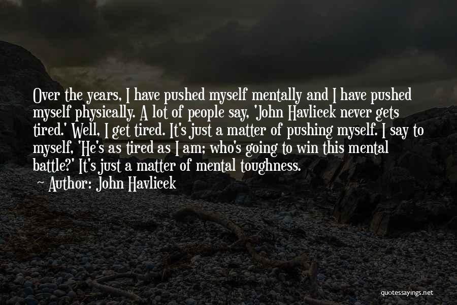 John Havlicek Quotes: Over The Years, I Have Pushed Myself Mentally And I Have Pushed Myself Physically. A Lot Of People Say, 'john