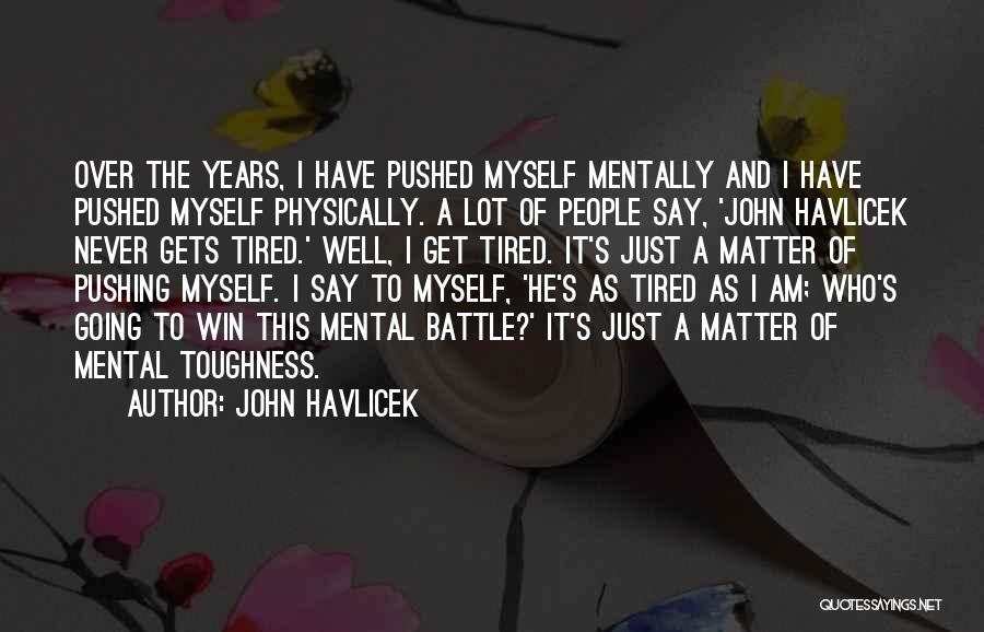 John Havlicek Quotes: Over The Years, I Have Pushed Myself Mentally And I Have Pushed Myself Physically. A Lot Of People Say, 'john