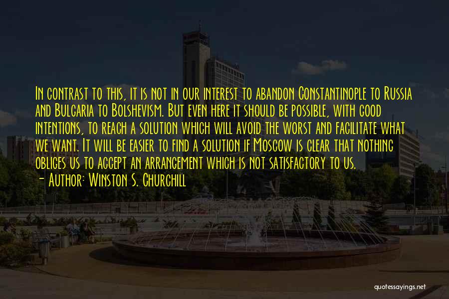 Winston S. Churchill Quotes: In Contrast To This, It Is Not In Our Interest To Abandon Constantinople To Russia And Bulgaria To Bolshevism. But