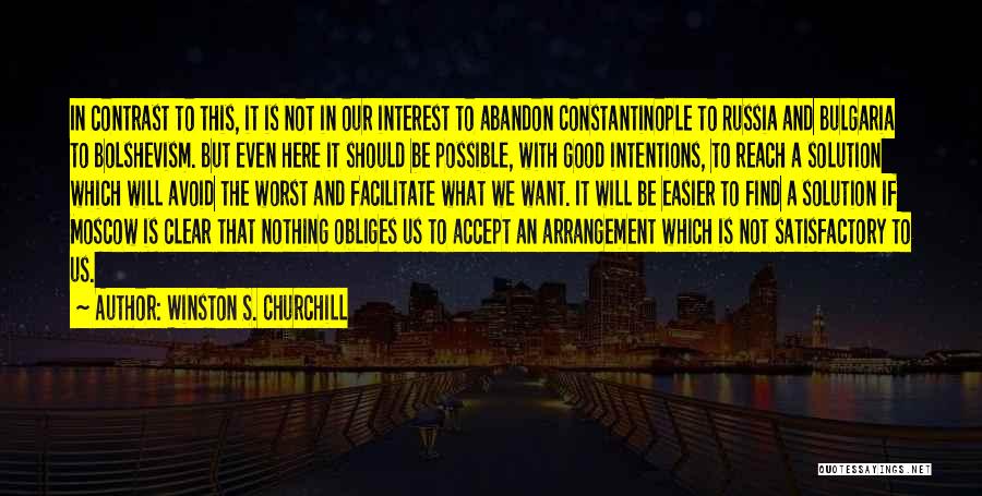 Winston S. Churchill Quotes: In Contrast To This, It Is Not In Our Interest To Abandon Constantinople To Russia And Bulgaria To Bolshevism. But