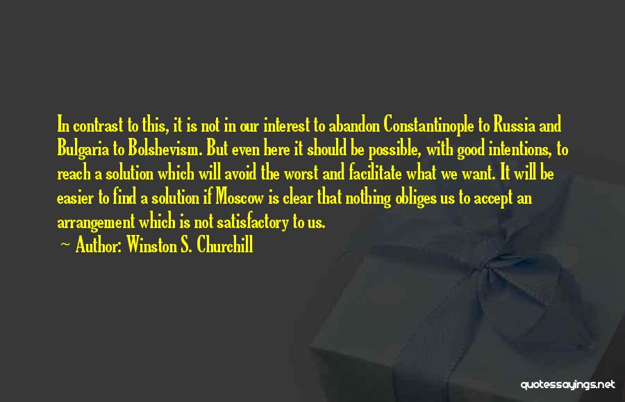 Winston S. Churchill Quotes: In Contrast To This, It Is Not In Our Interest To Abandon Constantinople To Russia And Bulgaria To Bolshevism. But