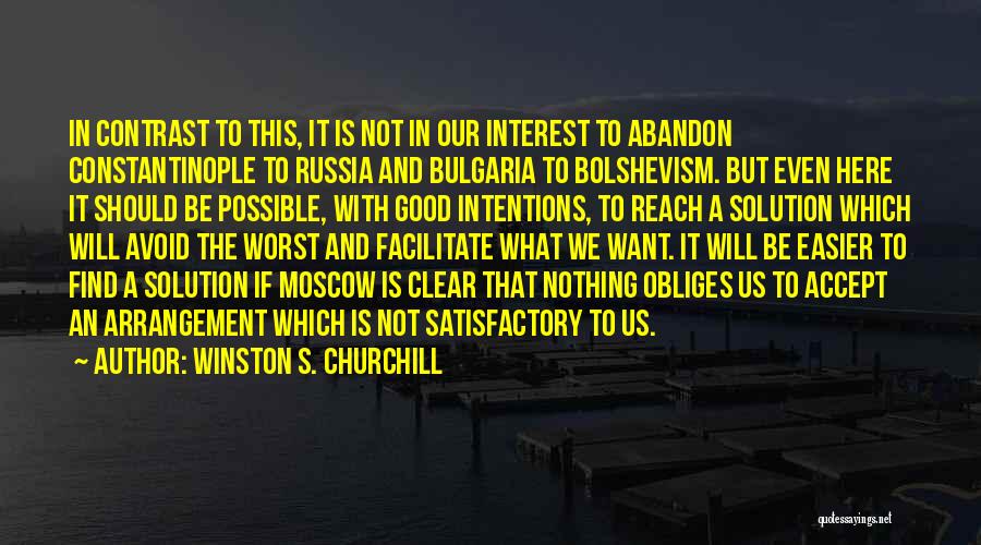 Winston S. Churchill Quotes: In Contrast To This, It Is Not In Our Interest To Abandon Constantinople To Russia And Bulgaria To Bolshevism. But